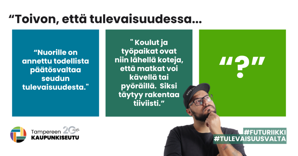 Tapahtuman mainoskuva. Kuvan alareunassa henkilö katsoo viistosti sivuun ja ylöspäin. Hänellä on tumma paita ja lippalakki sekä silmälasit. Teksti: "Toivon, että tulevaisuudessa..." "Nuorilla on annettu todellista päätösvaltaa seudun tulevaisuudesta" "Koulut ja työpaikat ovat niin lähellä koteja, että matkat voi kävellä tai pyöräillä. Siksi täytyy rakentaa tiiviisti". "?" #futuriikki #tulevaisuusvalta